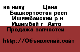 на ниву 21213 › Цена ­ 3 000 - Башкортостан респ., Ишимбайский р-н, Ишимбай г. Авто » Продажа запчастей   